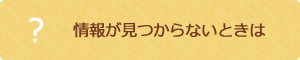 情報が見つからないときは